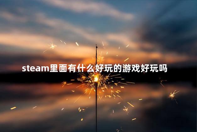 steam里面有什么好玩的游戏好玩吗 STEAM游戏推荐